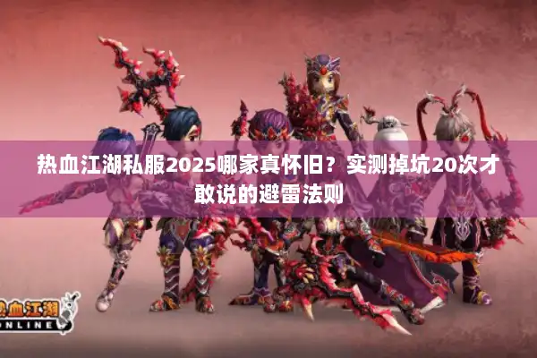 热血江湖私服2025哪家真怀旧？实测掉坑20次才敢说的避雷法则