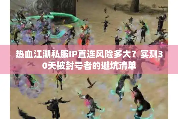 热血江湖私服IP直连风险多大？实测30天被封号者的避坑清单