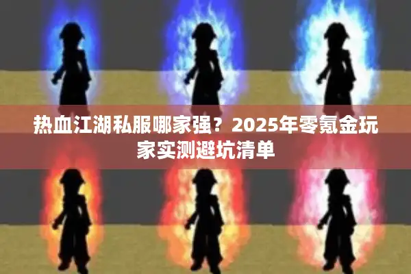 热血江湖私服哪家强？2025年零氪金玩家实测避坑清单