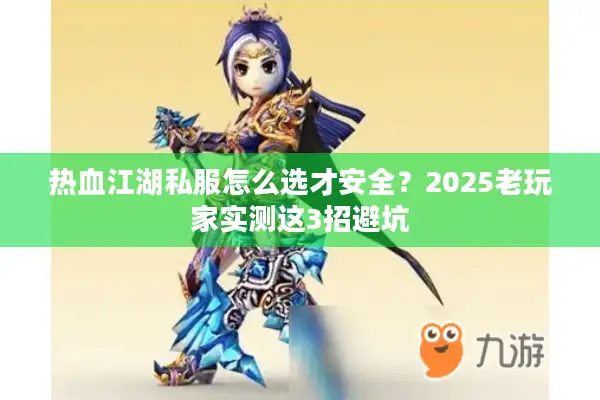 热血江湖私服怎么选才安全？2025老玩家实测这3招避坑