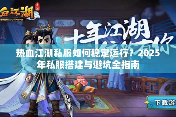 热血江湖私服如何稳定运行？2025年私服搭建与避坑全指南