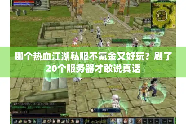 哪个热血江湖私服不氪金又好玩？刷了20个服务器才敢说真话