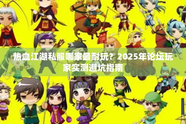 热血江湖私服哪家最耐玩？2025年论坛玩家实测避坑指南