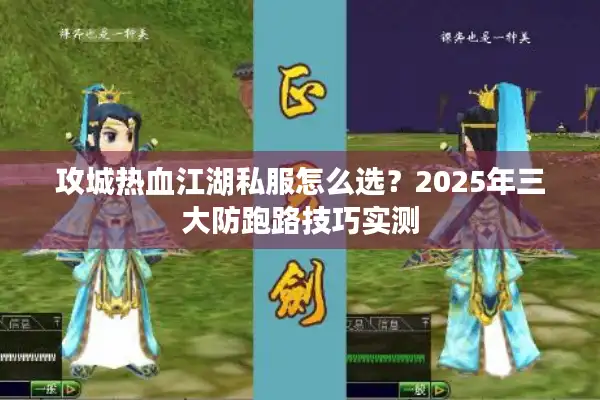 攻城热血江湖私服怎么选？2025年三大防跑路技巧实测
