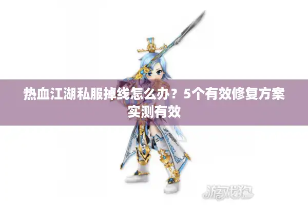 热血江湖私服掉线怎么办？5个有效修复方案实测有效