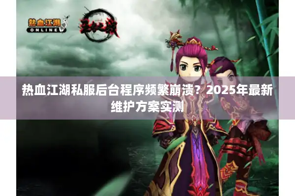 热血江湖私服后台程序频繁崩溃？2025年最新维护方案实测