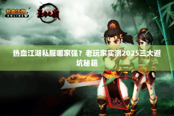 热血江湖私服哪家强？老玩家实测2025三大避坑秘籍