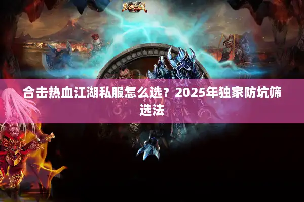合击热血江湖私服怎么选？2025年独家防坑筛选法