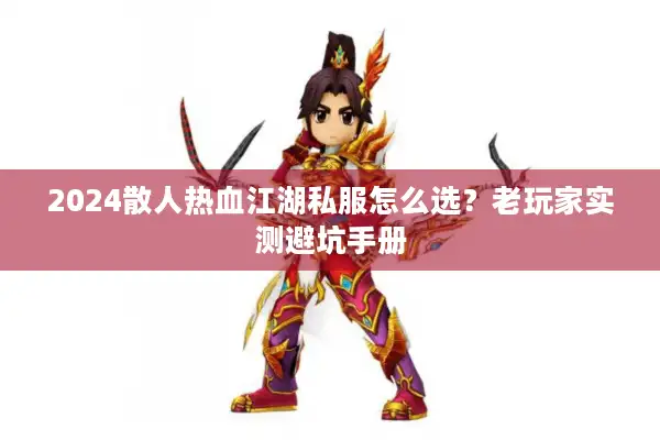 2024散人热血江湖私服怎么选?老玩家实测避坑手册 2024散人热血江湖私服怎么选?老玩家实测避坑手册