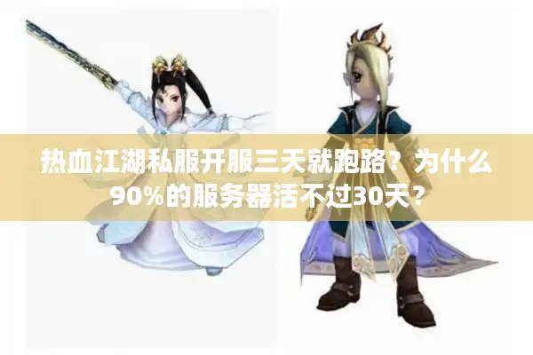 热血江湖私服开服三天就跑路？为什么90%的服务器活不过30天？