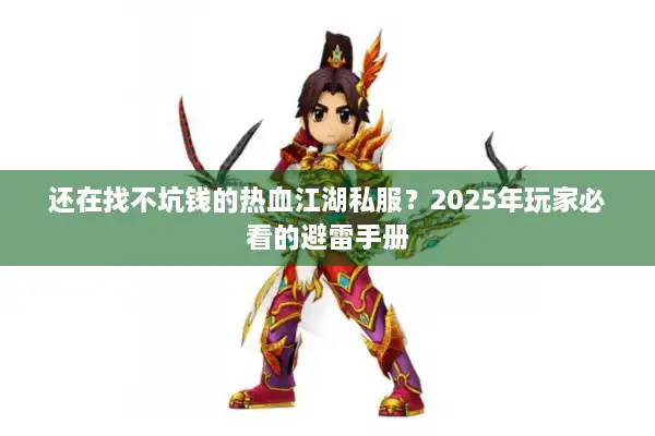 还在找不坑钱的热血江湖私服?2025年玩家必看的避雷手册 还在找不坑钱的热血江湖私服?2025年玩家必看的避雷手册
