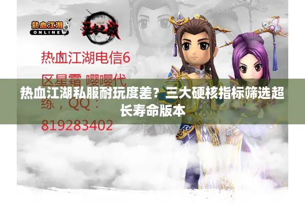 热血江湖私服耐玩度差?三大硬核指标筛选超长寿命版本 热血江湖私服耐玩度差?三大硬核指标筛选超长寿命版本