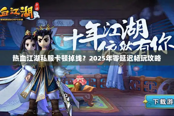 热血江湖私服卡顿掉线?2025年零延迟畅玩攻略 热血江湖私服卡顿掉线?2025年零延迟畅玩攻略