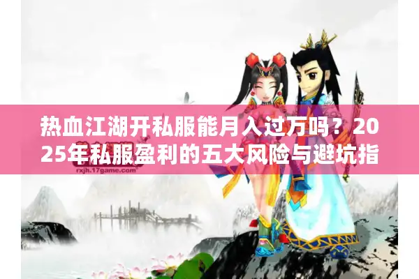 热血江湖开私服能月入过万吗?2025年私服盈利的五大风险与避坑指南 热血江湖开私服能月入过万吗?2025年私服盈利的五大风险与避坑指南