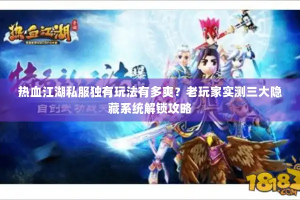 热血江湖私服独有玩法有多爽？老玩家实测三大隐藏系统解锁攻略