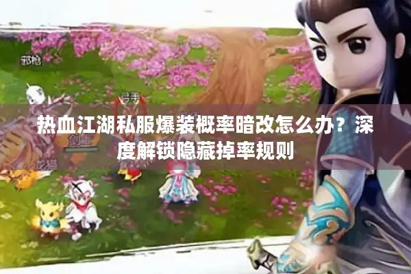 热血江湖私服爆装概率暗改怎么办？深度解锁隐藏掉率规则