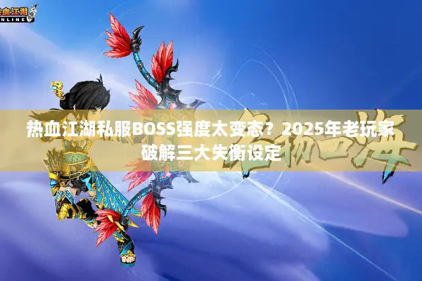 热血江湖私服BOSS强度太变态?2025年老玩家破解三大失衡设定 热血江湖私服BOSS强度太变态?2025年老玩家破解三大失衡设定