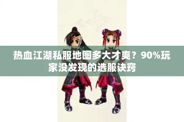 热血江湖私服地图多大才爽?90%玩家没发现的选服诀窍 热血江湖私服地图多大才爽?90%玩家没发现的选服诀窍