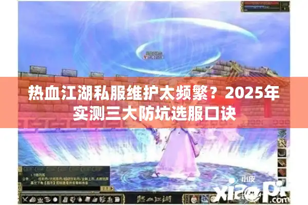 热血江湖私服维护太频繁？2025年实测三大防坑选服口诀