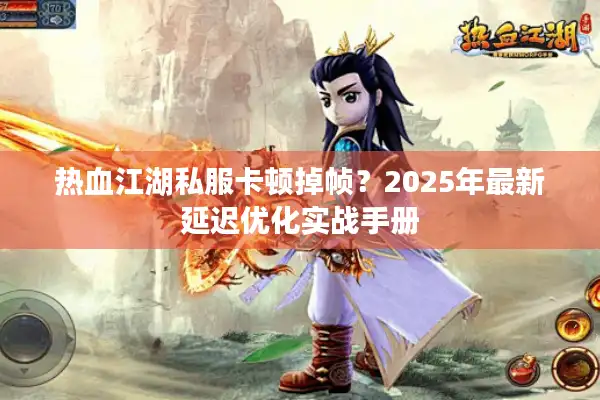 热血江湖私服卡顿掉帧？2025年最新延迟优化实战手册