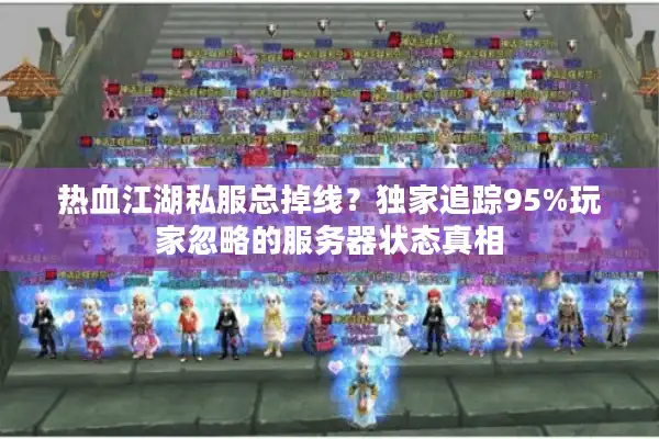 热血江湖私服总掉线？独家追踪95%玩家忽略的服务器状态真相