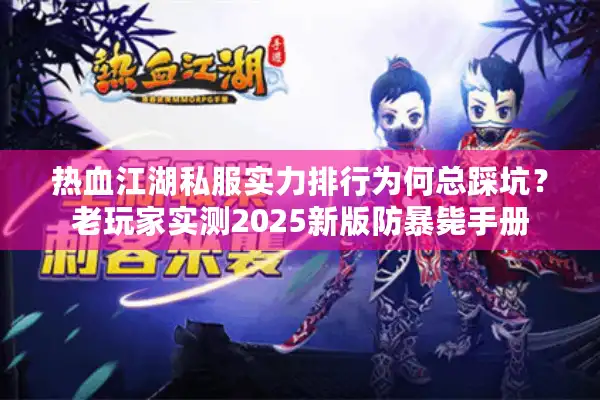 热血江湖私服实力排行为何总踩坑？老玩家实测2025新版防暴毙手册