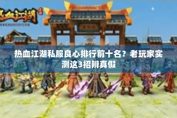 热血江湖私服良心排行前十名？老玩家实测这3招辨真假