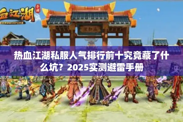 热血江湖私服人气排行前十究竟藏了什么坑？2025实测避雷手册