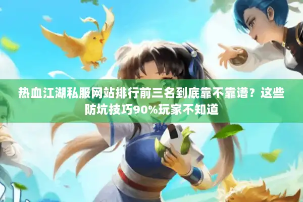 热血江湖私服网站排行前三名到底靠不靠谱？这些防坑技巧90%玩家不知道