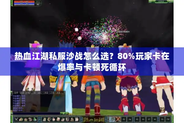 热血江湖私服沙战怎么选？80%玩家卡在爆率与卡顿死循环
