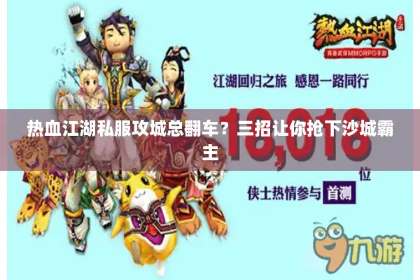 热血江湖私服攻城总翻车?三招让你抢下沙城霸主 热血江湖私服攻城总翻车?三招让你抢下沙城霸主