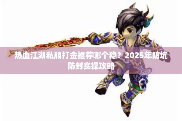 热血江湖私服打金推荐哪个稳？2025年防坑防封实操攻略