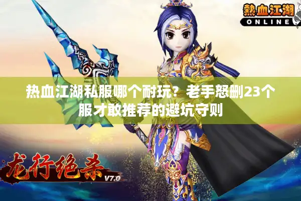 热血江湖私服哪个耐玩？老手怒删23个服才敢推荐的避坑守则