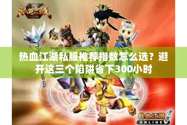 热血江湖私服推荐指数怎么选？避开这三个陷阱省下300小时
