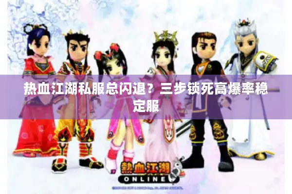热血江湖私服总闪退？三步锁死高爆率稳定服