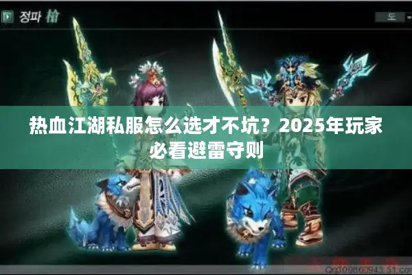 热血江湖私服怎么选才不坑?2025年玩家必看避雷守则 热血江湖私服怎么选才不坑?2025年玩家必看避雷守则
