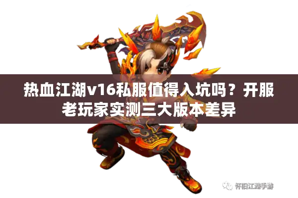 热血江湖v16私服值得入坑吗?开服老玩家实测三大版本差异 热血江湖v16私服值得入坑吗?开服老玩家实测三大版本差异