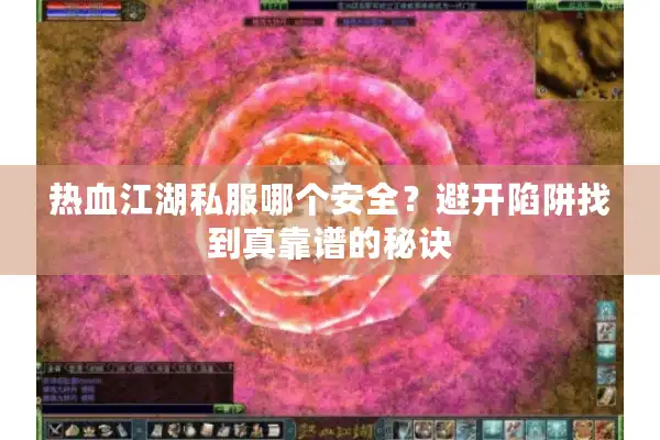热血江湖私服哪个安全?避开陷阱找到真靠谱的秘诀 热血江湖私服哪个安全?避开陷阱找到真靠谱的秘诀