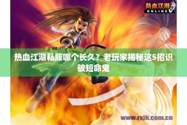 热血江湖私服哪个长久?老玩家揭秘这5招识破短命鬼 热血江湖私服哪个长久?老玩家揭秘这5招识破短命鬼