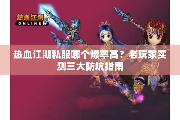 热血江湖私服哪个爆率高？老玩家实测三大防坑指南