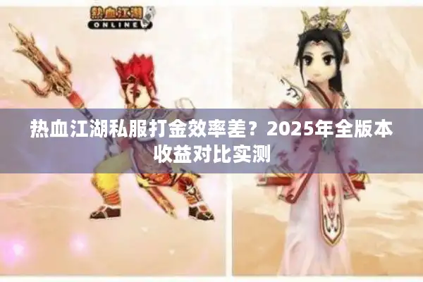 热血江湖私服打金效率差？2025年全版本收益对比实测