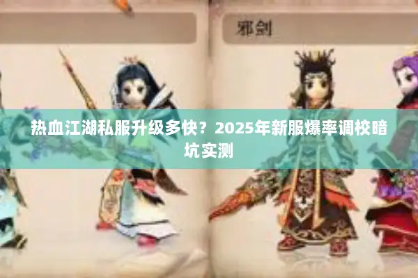 热血江湖私服升级多快？2025年新服爆率调校暗坑实测