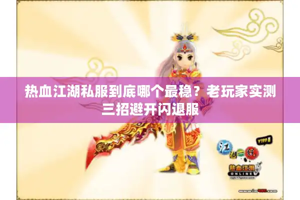 热血江湖私服到底哪个最稳？老玩家实测三招避开闪退服