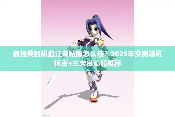 最经典的热血江湖私服怎么选？2025年实测避坑指南+三大良心服推荐