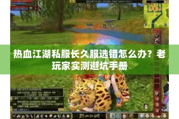 热血江湖私服长久服选错怎么办？老玩家实测避坑手册