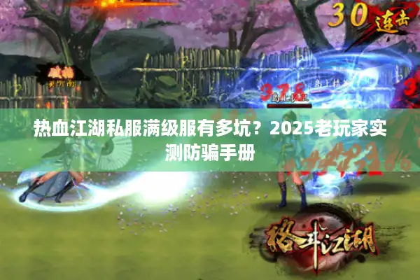热血江湖私服满级服有多坑？2025老玩家实测防骗手册