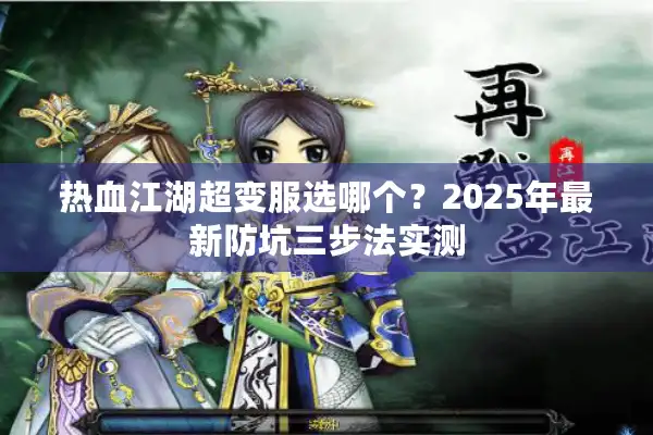 热血江湖超变服选哪个?2025年最新防坑三步法实测 热血江湖超变服选哪个?2025年最新防坑三步法实测