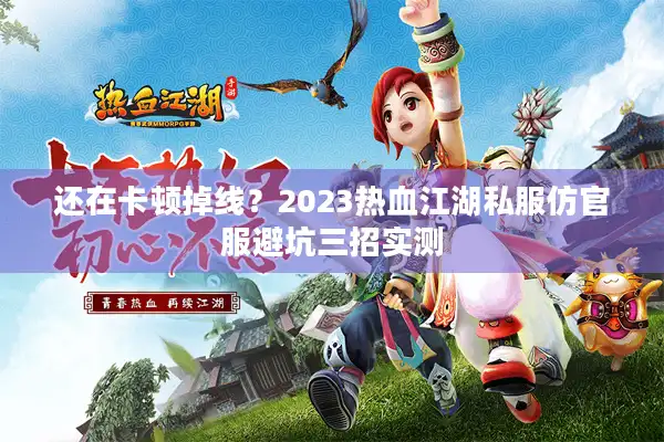 还在卡顿掉线？2023热血江湖私服仿官服避坑三招实测