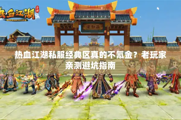 热血江湖私服经典区真的不氪金？老玩家亲测避坑指南