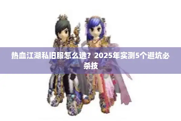 热血江湖私旧服怎么选?2025年实测5个避坑必杀技 热血江湖私旧服怎么选?2025年实测5个避坑必杀技